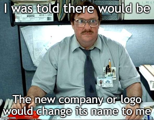 I'll change its name to the new company or logo | I was told there would be; The new company or logo would change its name to me | image tagged in memes,i was told there would be,funny | made w/ Imgflip meme maker