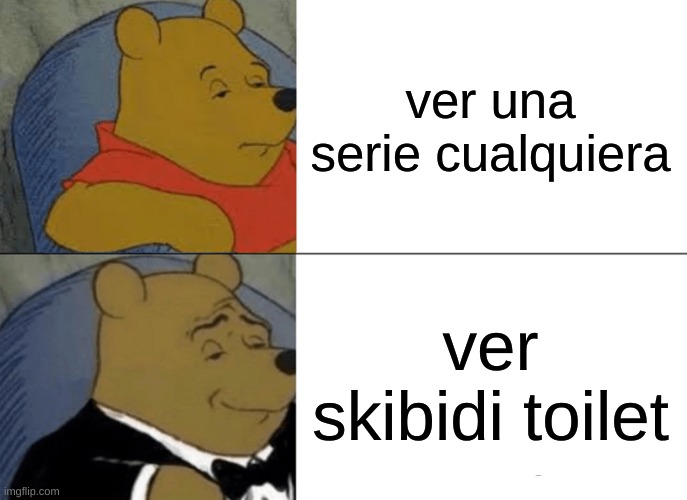 skibidi sigma mewinahajsghdegjegy2hg26 | ver una serie cualquiera; ver skibidi toilet | image tagged in memes,tuxedo winnie the pooh | made w/ Imgflip meme maker