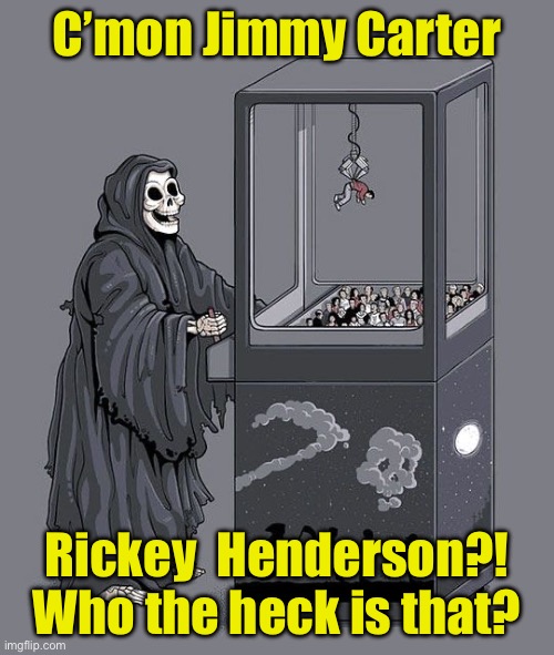 Grim Reaper Claw Machine | C’mon Jimmy Carter; Rickey  Henderson?!
Who the heck is that? | image tagged in grim reaper claw machine | made w/ Imgflip meme maker