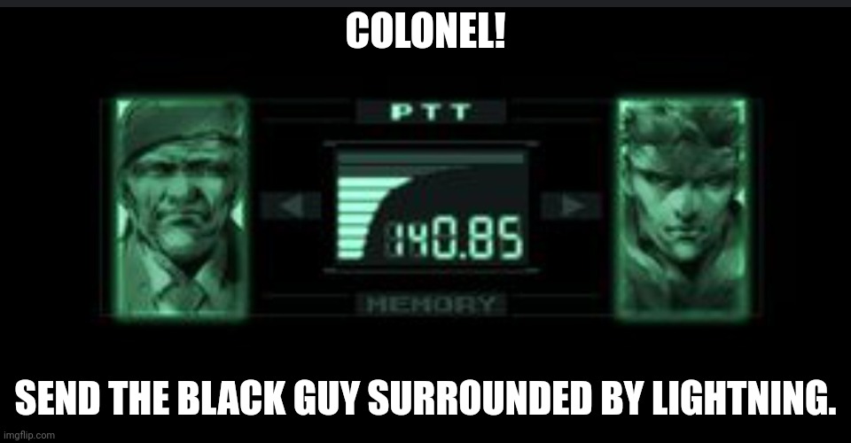 Codec | COLONEL! SEND THE BLACK GUY SURROUNDED BY LIGHTNING. | image tagged in codec | made w/ Imgflip meme maker