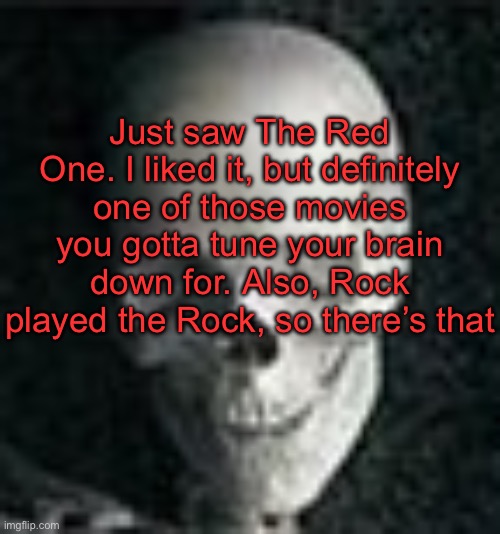 . | Just saw The Red One. I liked it, but definitely one of those movies you gotta tune your brain down for. Also, Rock played the Rock, so there’s that | image tagged in skull | made w/ Imgflip meme maker