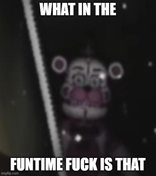 Funtime freddy | WHAT IN THE FUNTIME FUCK IS THAT | image tagged in funtime freddy | made w/ Imgflip meme maker