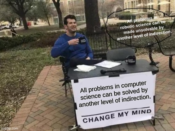Change My Mind Meme | All problems in robotic science can be made unsolvable by another level of indirection. All problems in computer science can be solved by another level of indirection. | image tagged in memes,change my mind | made w/ Imgflip meme maker