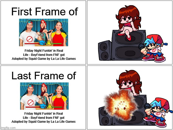 First Frame vs. Last Frame (FNF) | First Frame of; Friday Night Funkin' in Real Life - BoyFriend from FNF got Adopted by Squid Game by La La Life Games; Last Frame of; Friday Night Funkin' in Real Life - BoyFriend from FNF got Adopted by Squid Game by La La Life Games | image tagged in memes,blank comic panel 2x2 | made w/ Imgflip meme maker