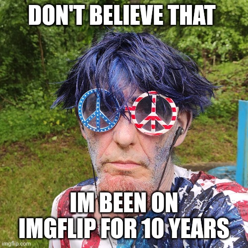 American wat | DON'T BELIEVE THAT; IM BEEN ON IMGFLIP FOR 10 YEARS | image tagged in american wat | made w/ Imgflip meme maker