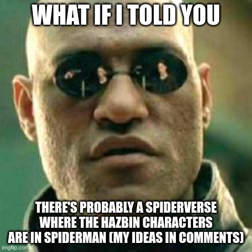 Stay with me on this | WHAT IF I TOLD YOU; THERE'S PROBABLY A SPIDERVERSE WHERE THE HAZBIN CHARACTERS ARE IN SPIDERMAN (MY IDEAS IN COMMENTS) | image tagged in what if i told you,hazbin hotel,spiderman | made w/ Imgflip meme maker