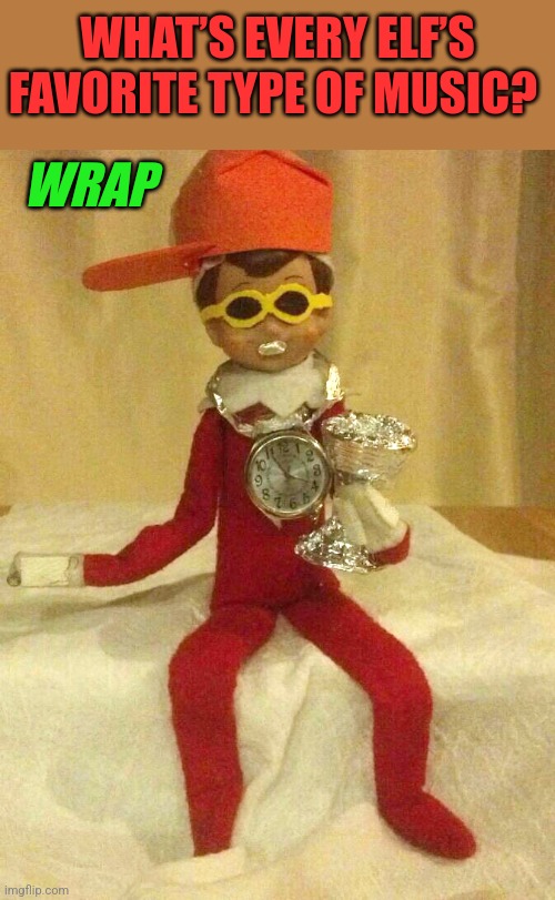 THE WRAPPIN ELF | WHAT’S EVERY ELF’S FAVORITE TYPE OF MUSIC? WRAP | image tagged in elf on the shelf,elf,rap,christmas,eyeroll | made w/ Imgflip meme maker