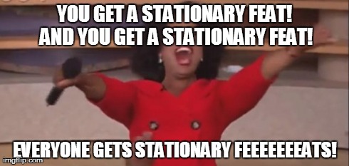 YOU GET A STATIONARY FEAT! AND YOU GET A STATIONARY FEAT! EVERYONE GETS STATIONARY FEEEEEEEATS! | made w/ Imgflip meme maker