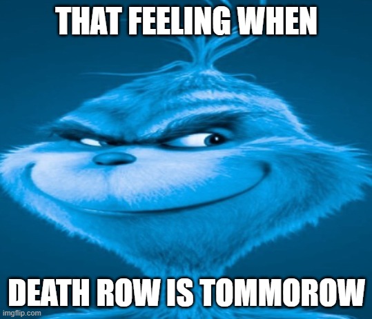 The blue grinch | THAT FEELING WHEN DEATH ROW IS TOMMOROW | image tagged in the blue grinch | made w/ Imgflip meme maker