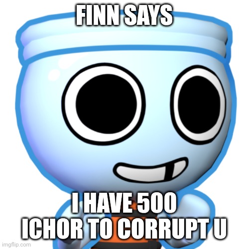 Finn | FINN SAYS; I HAVE 500 ICHOR TO CORRUPT U | image tagged in finn | made w/ Imgflip meme maker