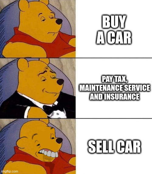 car | BUY A CAR; PAY TAX, MAINTENANCE SERVICE AND INSURANCE; SELL CAR | image tagged in best better blurst | made w/ Imgflip meme maker