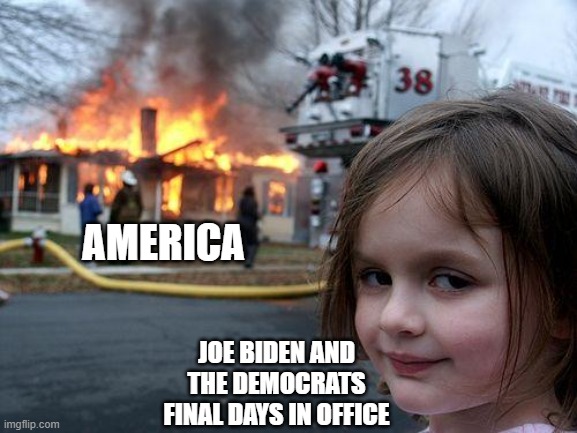 They don't even hide it anymore. | AMERICA; JOE BIDEN AND THE DEMOCRATS FINAL DAYS IN OFFICE | image tagged in memes,disaster girl,democrats,joe biden,kamala harris | made w/ Imgflip meme maker