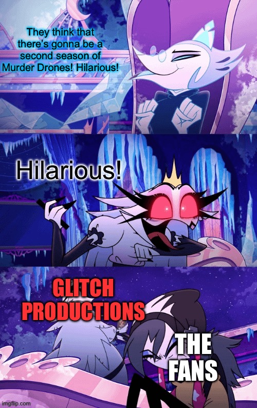 Demonstration of a new template! (Template from u/NicoleMay316 on Reddit) | They think that there’s gonna be a second season of Murder Drones! Hilarious! Hilarious! GLITCH PRODUCTIONS; THE FANS | image tagged in helluva boss hilarious | made w/ Imgflip meme maker