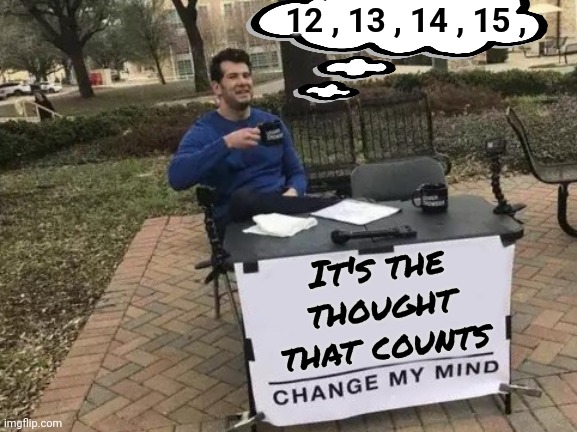 Happy Holidays Everyone ! | 12 , 13 , 14 , 15 , It's the thought that counts | image tagged in memes,change my mind,think about it,corn,i'm sorry | made w/ Imgflip meme maker