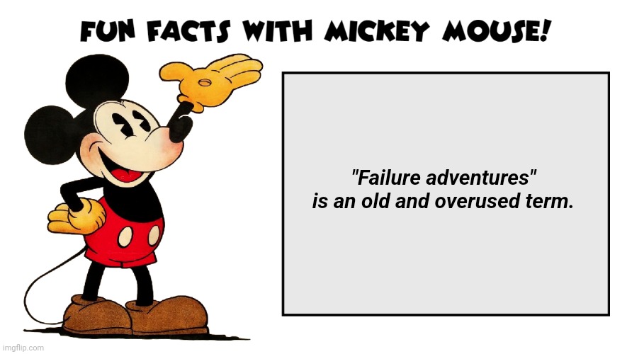 My take lol | "Failure adventures" is an old and overused term. | image tagged in fun facts with mickey mouse | made w/ Imgflip meme maker