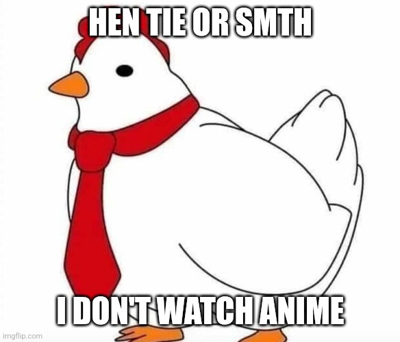 HEN TIE OR SMTH; I DON'T WATCH ANIME | image tagged in hen,tie,anime meme | made w/ Imgflip meme maker