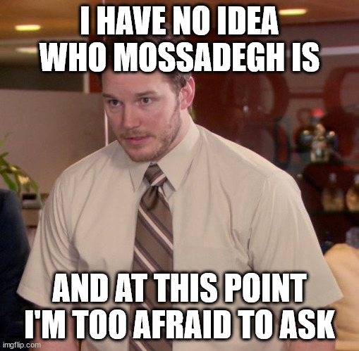 Afraid To Ask Andy Meme | I HAVE NO IDEA WHO MOSSADEGH IS; AND AT THIS POINT I'M TOO AFRAID TO ASK | image tagged in memes,afraid to ask andy | made w/ Imgflip meme maker