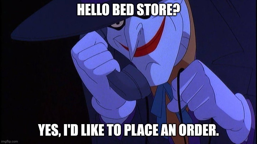 joker hotline | HELLO BED STORE? YES, I'D LIKE TO PLACE AN ORDER. | image tagged in joker hotline | made w/ Imgflip meme maker