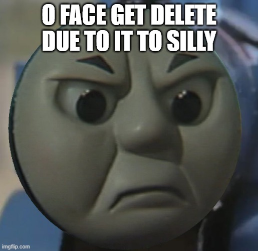 thomas o face got delete | O FACE GET DELETE DUE TO IT TO SILLY | image tagged in thomas o face | made w/ Imgflip meme maker