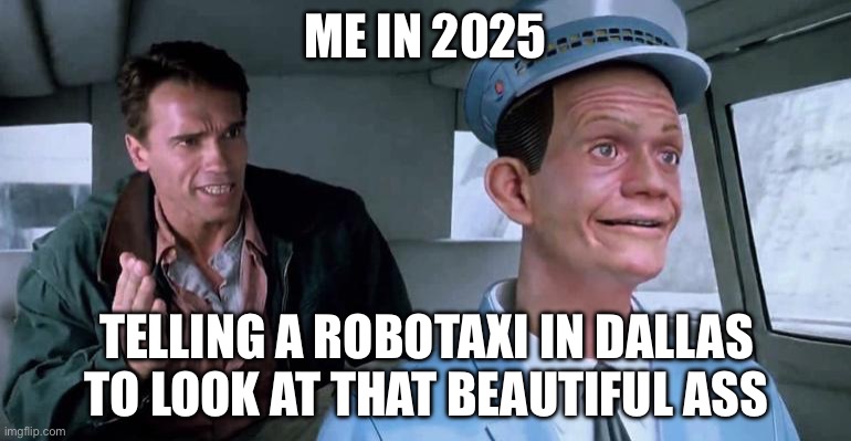 Total Recall Johnny Cab | ME IN 2025; TELLING A ROBOTAXI IN DALLAS TO LOOK AT THAT BEAUTIFUL ASS | image tagged in total recall johnny cab | made w/ Imgflip meme maker