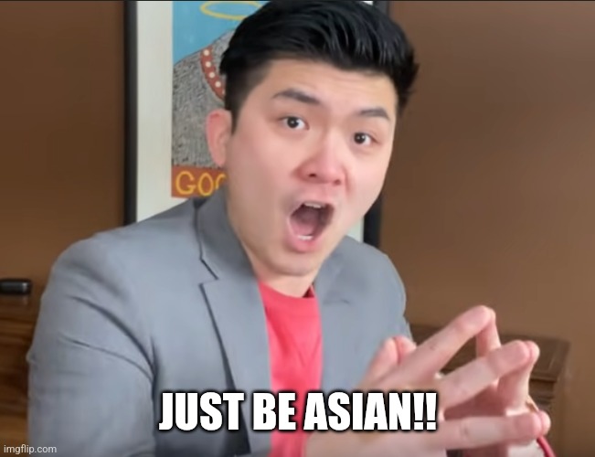 Steven He Murder Hornets | JUST BE ASIAN!! | image tagged in steven he murder hornets | made w/ Imgflip meme maker