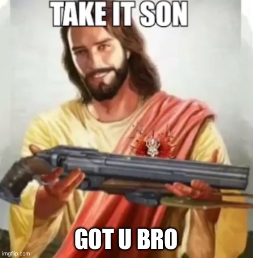 GOT U BRO | image tagged in take it son | made w/ Imgflip meme maker