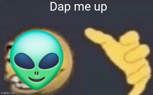 Dap me up ? | image tagged in dap me up | made w/ Imgflip meme maker