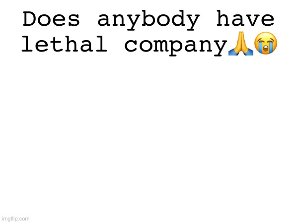 Does anybody have lethal company🙏😭 | made w/ Imgflip meme maker