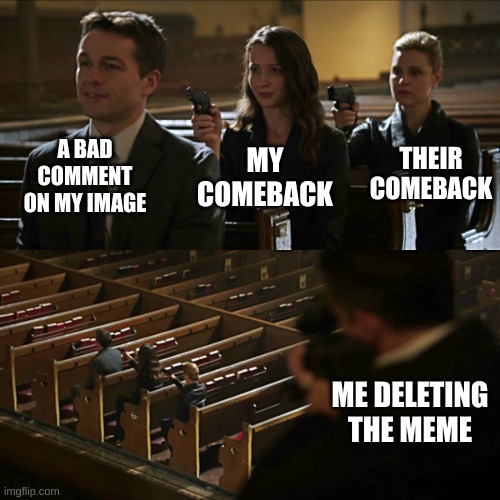 MWAHAHAHAHAHAHA!! | A BAD COMMENT ON MY IMAGE; THEIR COMEBACK; MY COMEBACK; ME DELETING THE MEME | image tagged in assassination chain,imgflip,comments | made w/ Imgflip meme maker