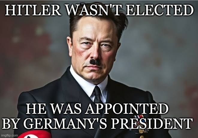 Not Elected | HITLER WASN'T ELECTED; HE WAS APPOINTED BY GERMANY'S PRESIDENT | image tagged in trump,musk,hitler,gop,maga,fascists | made w/ Imgflip meme maker