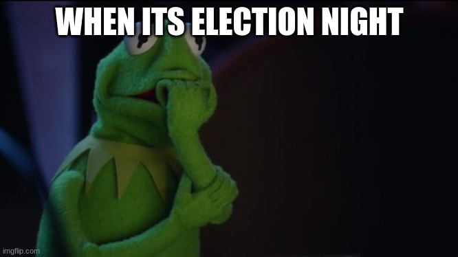 President meme | WHEN ITS ELECTION NIGHT | image tagged in kermit worried face | made w/ Imgflip meme maker