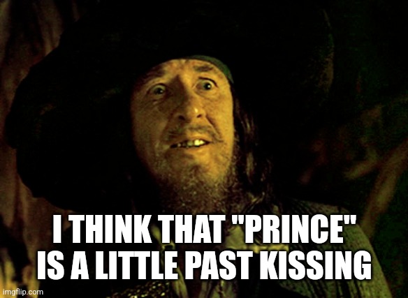 BARBOSSA SCARED | I THINK THAT "PRINCE" IS A LITTLE PAST KISSING | image tagged in barbossa scared | made w/ Imgflip meme maker