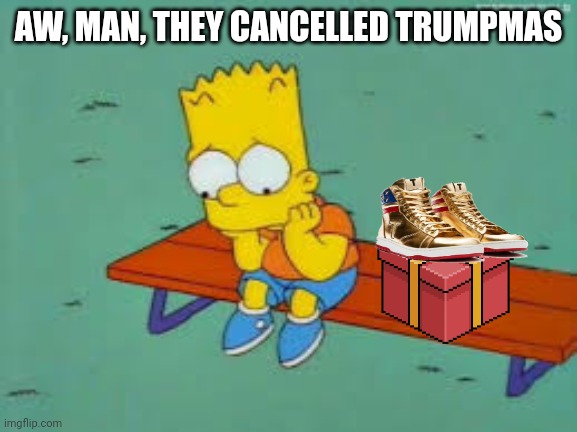 Sad Bart | AW, MAN, THEY CANCELLED TRUMPMAS | image tagged in sad bart | made w/ Imgflip meme maker