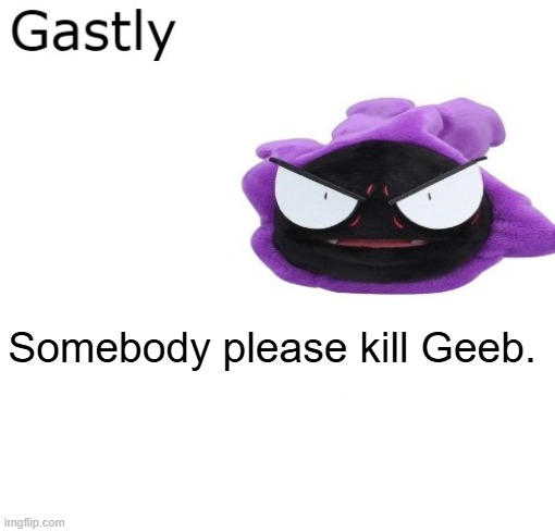 Gastly | Somebody please kill Geeb. | image tagged in gastly | made w/ Imgflip meme maker