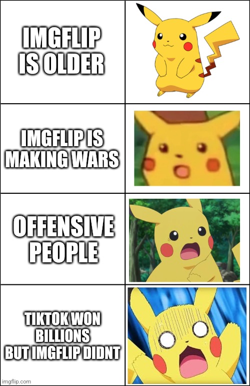 if the captains saw thess | IMGFLIP IS OLDER; IMGFLIP IS MAKING WARS; OFFENSIVE PEOPLE; TIKTOK WON BILLIONS BUT IMGFLIP DIDNT | image tagged in horror pikachu | made w/ Imgflip meme maker