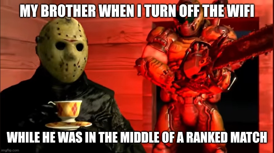 Jason and Doom Slayer | MY BROTHER WHEN I TURN OFF THE WIFI; WHILE HE WAS IN THE MIDDLE OF A RANKED MATCH | image tagged in jason and doom slayer | made w/ Imgflip meme maker