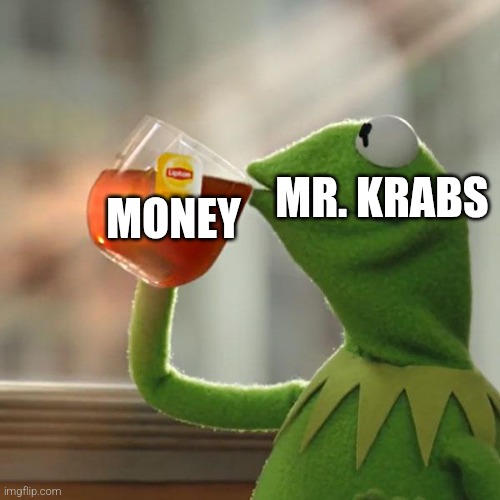 But That's None Of My Business | MONEY; MR. KRABS | image tagged in memes,but that's none of my business,kermit the frog | made w/ Imgflip meme maker