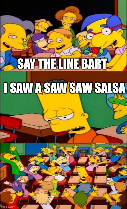 Sawing salsa | SAY THE LINE BART; I SAW A SAW SAW SALSA | image tagged in say the line bart simpsons | made w/ Imgflip meme maker