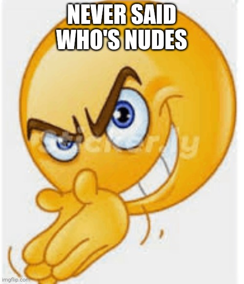 Rubbing hands emoji | NEVER SAID WHO'S NUDES | image tagged in rubbing hands emoji | made w/ Imgflip meme maker