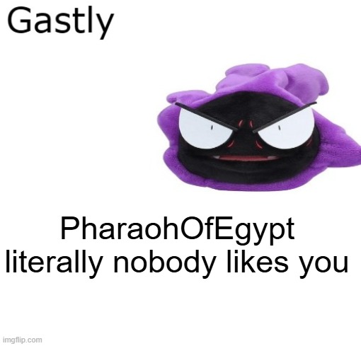 Gastly | PharaohOfEgypt literally nobody likes you | image tagged in gastly | made w/ Imgflip meme maker