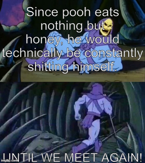 Skeletor disturbing facts | Since pooh eats nothing but honey, he would technically be constantly shitting himself. UNTIL WE MEET AGAIN! | made w/ Imgflip meme maker