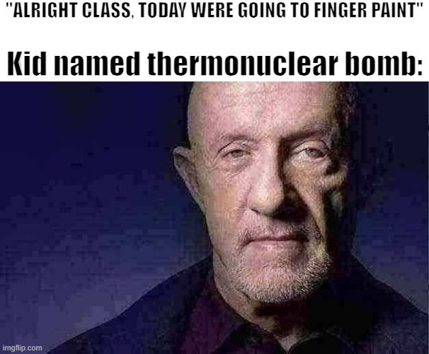 Kid Named | "ALRIGHT CLASS, TODAY WERE GOING TO FINGER PAINT"; Kid named thermonuclear bomb: | made w/ Imgflip meme maker