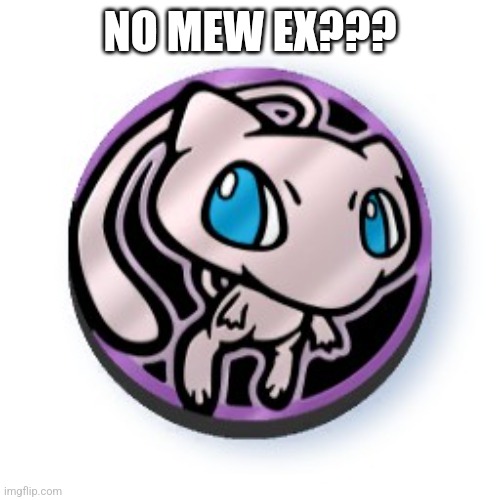 NO MEW EX??? | NO MEW EX??? | made w/ Imgflip meme maker