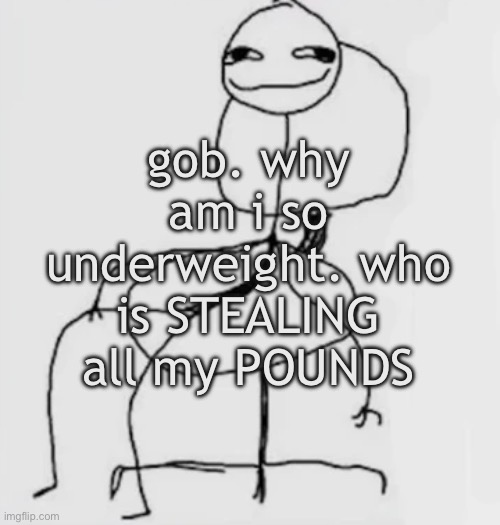 gjggh. mood chair | gob. why am i so underweight. who is STEALING all my POUNDS | image tagged in gjggh mood chair | made w/ Imgflip meme maker