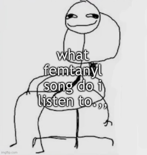 gjggh. mood chair | what femtanyl song do i listen to.,, | image tagged in gjggh mood chair | made w/ Imgflip meme maker