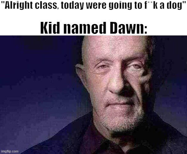 Kid Named | "Alright class, today were going to f**k a dog"; Kid named Dawn: | made w/ Imgflip meme maker
