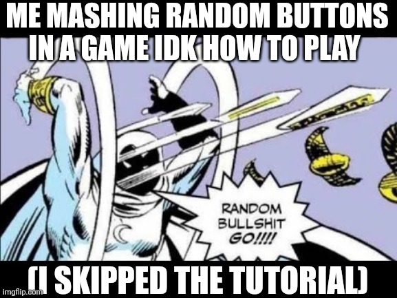 Noice | ME MASHING RANDOM BUTTONS IN A GAME IDK HOW TO PLAY; (I SKIPPED THE TUTORIAL) | image tagged in random bullshit go | made w/ Imgflip meme maker