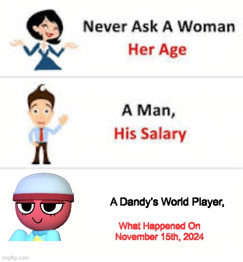 The free admin incident | A Dandy’s World Player, What Happened On November 15th, 2024 | image tagged in never ask a woman her age | made w/ Imgflip meme maker