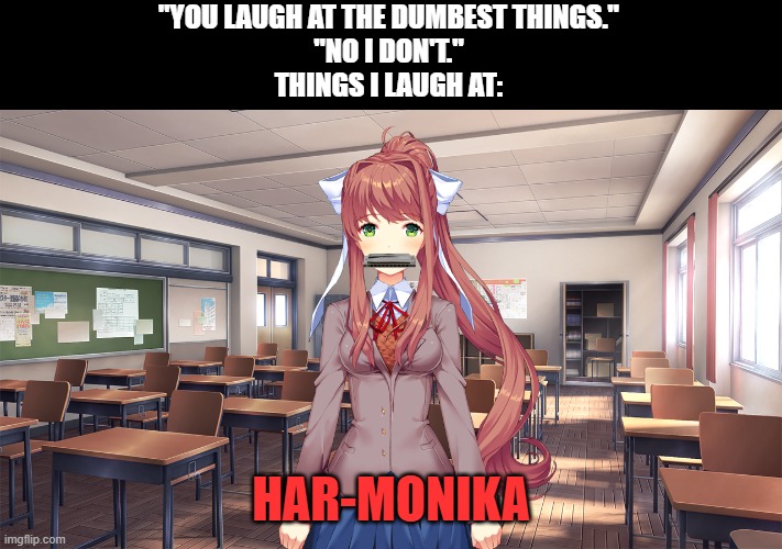 Please help me, my sense of humor is broken | "YOU LAUGH AT THE DUMBEST THINGS."
"NO I DON'T."
THINGS I LAUGH AT:; HAR-MONIKA | image tagged in memes,funny,doki doki literature club,monika,harmonica | made w/ Imgflip meme maker