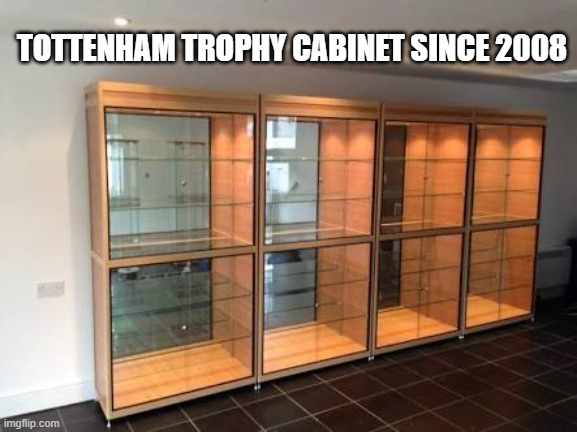 Tottenham Trophy Cabinet | TOTTENHAM TROPHY CABINET SINCE 2008 | image tagged in tottenham trophy cabinet | made w/ Imgflip meme maker